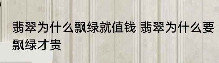 翡翠为什么飘绿就值钱 翡翠为什么要飘绿才贵