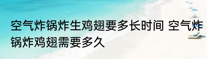 空气炸锅炸生鸡翅要多长时间 空气炸锅炸鸡翅需要多久