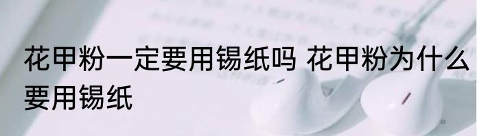 花甲粉一定要用锡纸吗 花甲粉为什么要用锡纸