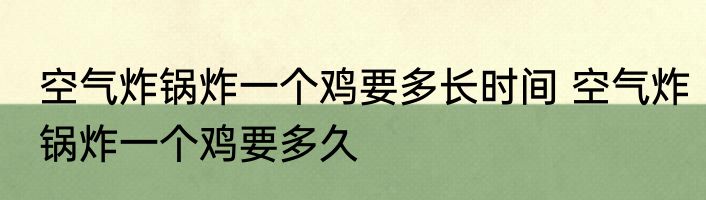 空气炸锅炸一个鸡要多长时间 空气炸锅炸一个鸡要多久