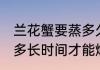 兰花蟹要蒸多久才能焖熟 兰花蟹要蒸多长时间才能焖熟