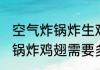 空气炸锅炸生鸡翅要多长时间 空气炸锅炸鸡翅需要多久
