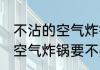 不沾的空气炸锅需要用锡纸吗 不沾的空气炸锅要不要用锡纸