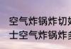 空气炸锅炸切好红薯要多长时间 薯芝士空气炸锅炸多长时间