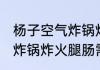 杨子空气炸锅炸火腿要多长时间 空气炸锅炸火腿肠需要几分钟