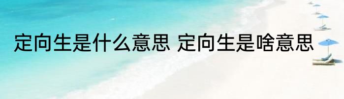 定向生是什么意思 定向生是啥意思