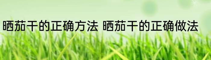 晒茄干的正确方法 晒茄干的正确做法