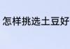 怎样挑选土豆好吃 如何挑选土豆好吃