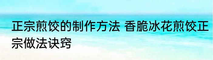 正宗煎饺的制作方法 香脆冰花煎饺正宗做法诀窍