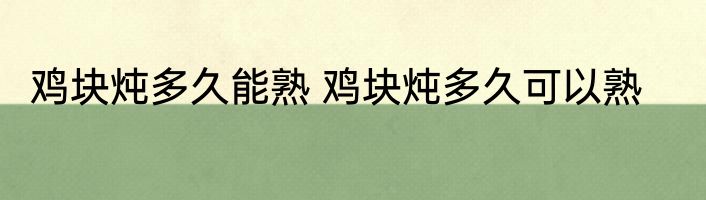 鸡块炖多久能熟 鸡块炖多久可以熟
