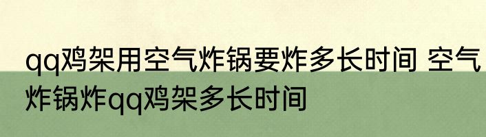 qq鸡架用空气炸锅要炸多长时间 空气炸锅炸qq鸡架多长时间