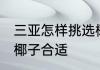 三亚怎样挑选椰子好吃 三亚怎样挑选椰子合适