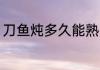刀鱼炖多久能熟 多长时间能煮熟刀鱼