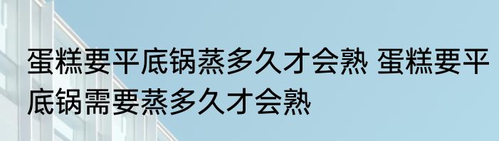 蛋糕要平底锅蒸多久才会熟 蛋糕要平底锅需要蒸多久才会熟