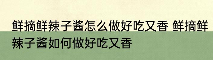 鲜摘鲜辣子酱怎么做好吃又香 鲜摘鲜辣子酱如何做好吃又香