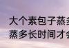 大个素包子蒸多久才会熟 大个素包子蒸多长时间才会熟