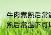 牛肉煮熟后常温下可以放多久 牛肉煮熟后常温下可以放多长时间
