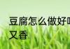 豆腐怎么做好吃又香 豆腐怎样做好吃又香