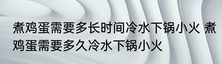 煮鸡蛋需要多长时间冷水下锅小火 煮鸡蛋需要多久冷水下锅小火