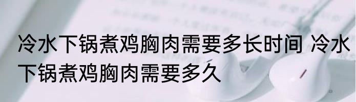 冷水下锅煮鸡胸肉需要多长时间 冷水下锅煮鸡胸肉需要多久