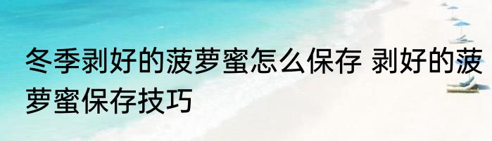 冬季剥好的菠萝蜜怎么保存 剥好的菠萝蜜保存技巧