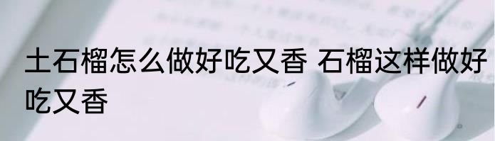 土石榴怎么做好吃又香 石榴这样做好吃又香