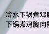 冷水下锅煮鸡胸肉需要多长时间 冷水下锅煮鸡胸肉需要多久
