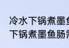 冷水下锅煮墨鱼肠需要多长时间 冷水下锅煮墨鱼肠需要多久