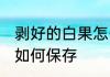 剥好的白果怎么放着保存 剥好的白果如何保存