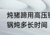 炖猪蹄用高压锅炖多久 炖猪蹄用高压锅炖多长时间