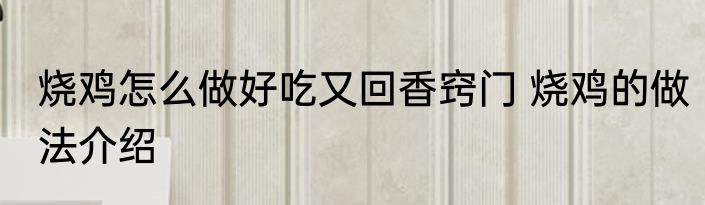 烧鸡怎么做好吃又回香窍门 烧鸡的做法介绍