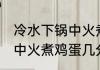 冷水下锅中火煮鸡蛋多久熟 冷水下锅中火煮鸡蛋几分钟