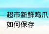 超市新鲜鸡爪怎么保存 超市新鲜鸡爪如何保存