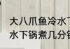大八爪鱼冷水下锅煮多久 大八爪鱼冷水下锅煮几分钟