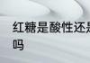 红糖是酸性还是碱性食物 红糖是酸性吗