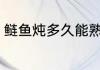鲢鱼炖多久能熟 鲢鱼炖多长时间能熟