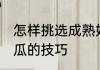 怎样挑选成熟好吃的西瓜 挑选成熟西瓜的技巧