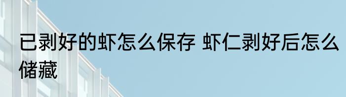 已剥好的虾怎么保存 虾仁剥好后怎么储藏