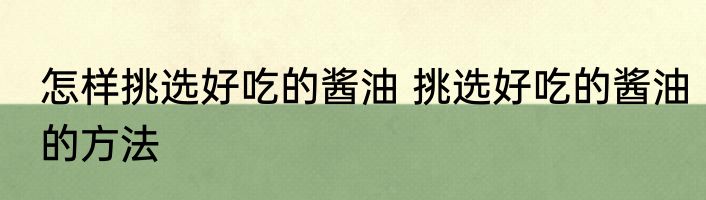 怎样挑选好吃的酱油 挑选好吃的酱油的方法