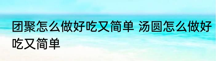 团聚怎么做好吃又简单 汤圆怎么做好吃又简单
