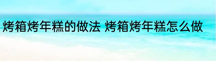 烤箱烤年糕的做法 烤箱烤年糕怎么做