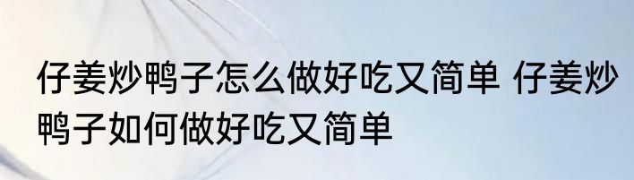 仔姜炒鸭子怎么做好吃又简单 仔姜炒鸭子如何做好吃又简单