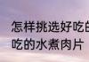 怎样挑选好吃的水煮肉片 如何挑选好吃的水煮肉片