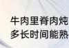 牛肉里脊肉炖多久能熟 牛肉里脊肉炖多长时间能熟