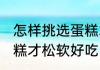 怎样挑选蛋糕才松软好吃 如何挑选蛋糕才松软好吃