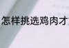 怎样挑选鸡肉才好吃 怎么挑选鸡好吃