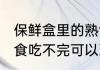 保鲜盒里的熟食能放冰箱里冷冻吗 熟食吃不完可以冷冻吗