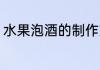 水果泡酒的制作方法 水果泡酒的做法