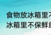 食物放冰箱里不保鲜可以吃吗 食物放冰箱里不保鲜敢吃吗