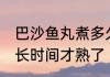 巴沙鱼丸煮多久就熟了 巴沙鱼丸煮多长时间才熟了